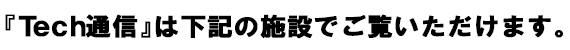 『Tech通信』はこんなところに置いています